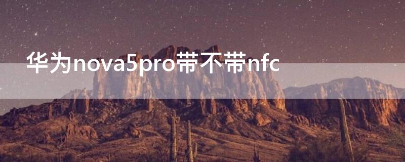 华为nova5pro带不带nfc（华为nova5Pro带不带NFC）