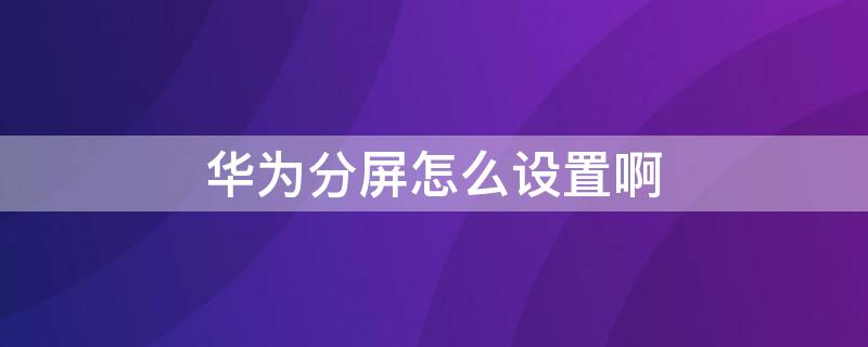 华为分屏怎么设置啊（华为分屏怎样设置）