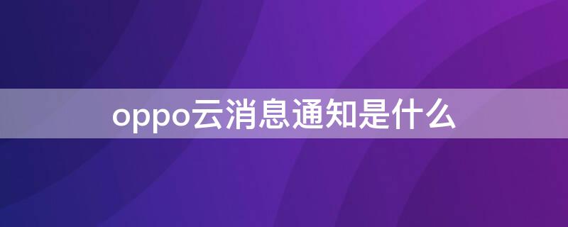 oppo云消息通知是什么（oppo云服务 短信）