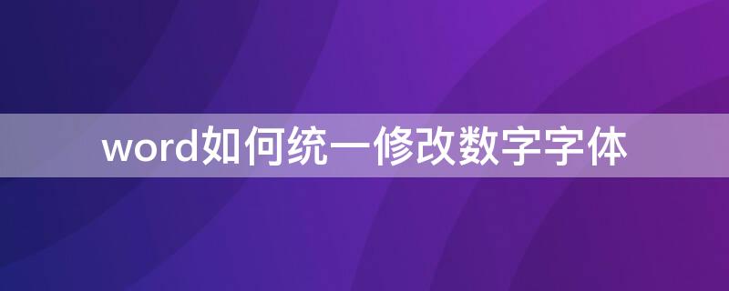 word如何统一修改数字字体（word怎么统一修改数字字体）