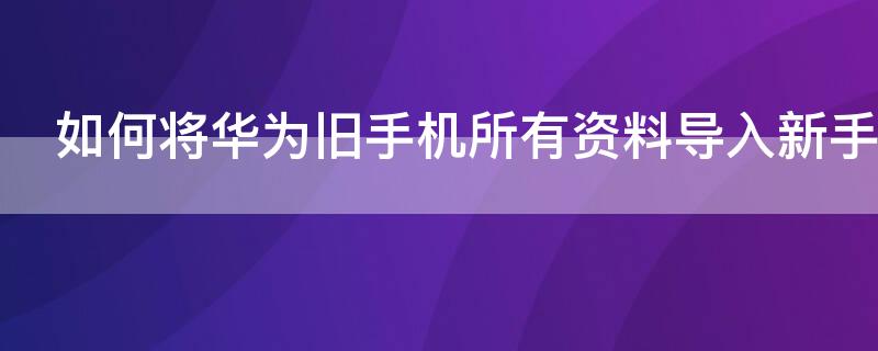 如何将华为旧手机所有资料导入新手机