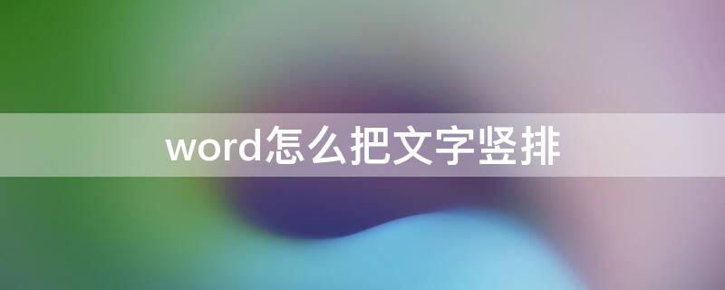 word怎么把文字竖排（word怎么把文字竖排在纸张中间位置）