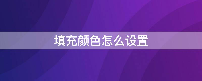 填充颜色怎么设置（文本框填充颜色怎么设置）