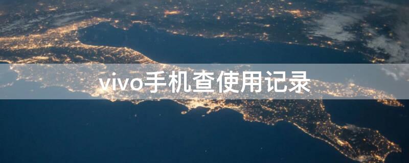 vivo手机查使用记录 vivo手机查询使用记录怎么看