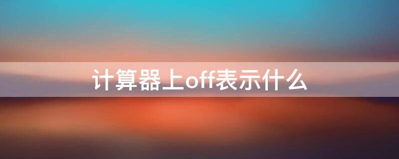 计算器上off表示什么 计算器上off表示什么意思