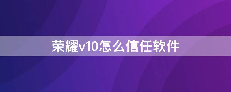 荣耀v10怎么信任软件