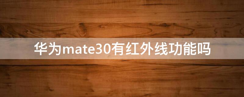 华为mate30有红外线功能吗（华为mate30有红外线功能吗怎么用）