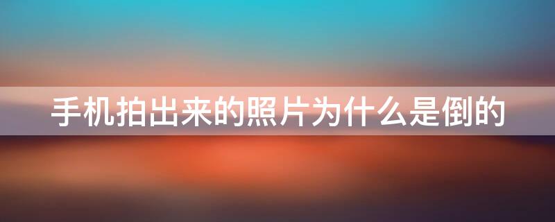 手机拍出来的照片为什么是倒的 手机拍出来的照片为什么是倒的?