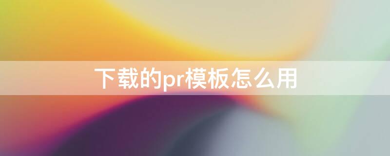 下载的pr模板怎么用 pr模板用什么软件