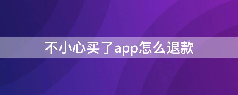 不小心买了app怎么退款 不小心购买的app可以退么