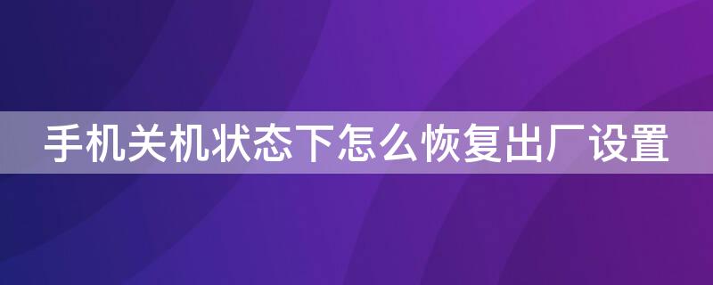 手机关机状态下怎么恢复出厂设置 小米手机关机状态下怎么恢复出厂设置