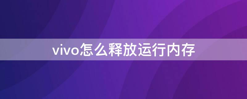 vivo怎么释放运行内存 vivo释放内存的操作