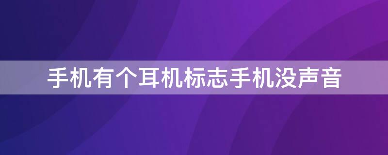 手机有个耳机标志手机没声音 手机有个耳机的标志没有声音