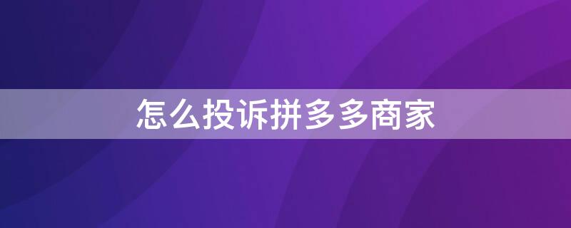 怎么投诉拼多多商家 怎么投诉拼多多商家客服最有效的方法