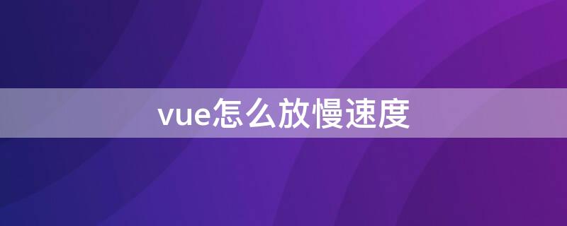 vue怎么放慢速度（vue慢动作怎么操作）