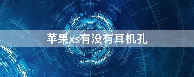 iPhonexs有没有耳机孔 iPhonexs有没有耳机孔