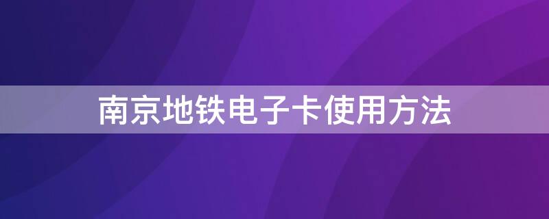 南京地铁电子卡使用方法 南京地铁电子卡使用方法视频
