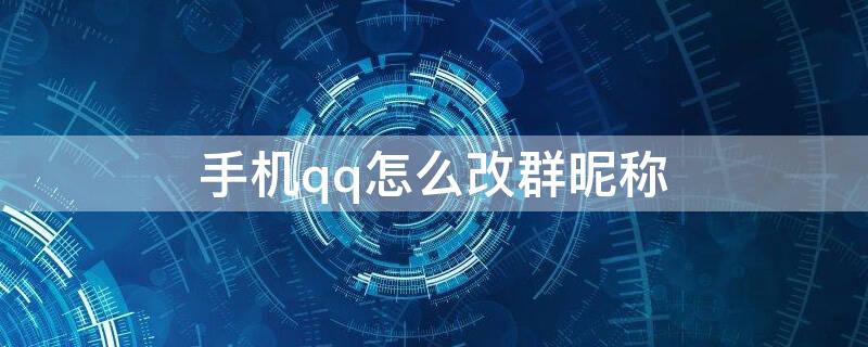 手机qq怎么改群昵称 手机qq怎么修改群昵称