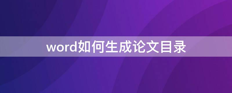 word如何生成论文目录（Word怎么生成论文目录）