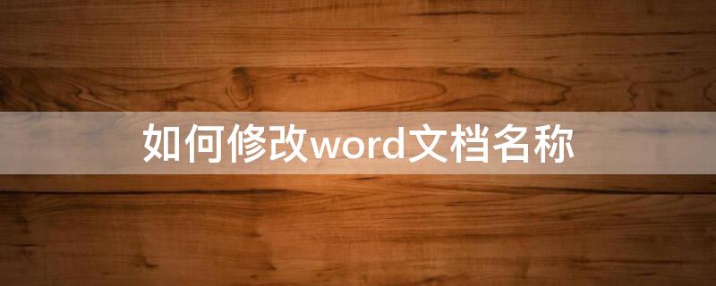 如何修改word文档名称（如何修改word文档名称并保存）