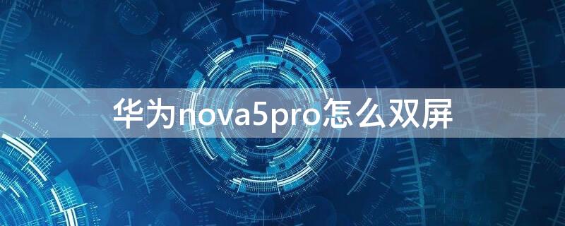 华为nova5pro怎么双屏 华为nova5pro怎么双屏幕