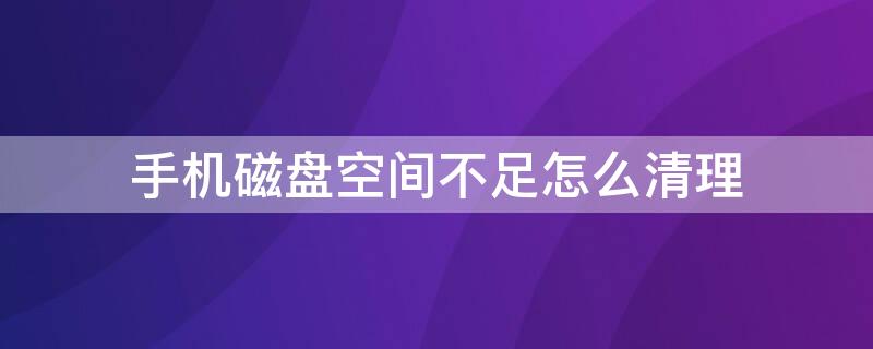 手机磁盘空间不足怎么清理 手机磁盘空间不足怎么清理原神