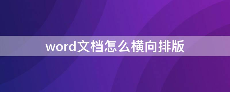 word文档怎么横向排版 word文档怎么横向和纵向一起排版