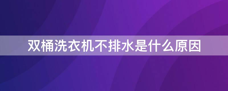 双桶洗衣机不排水是什么原因（桶式洗衣机不排水）