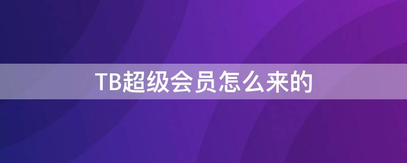 TB超级会员怎么来的（tb会员号）