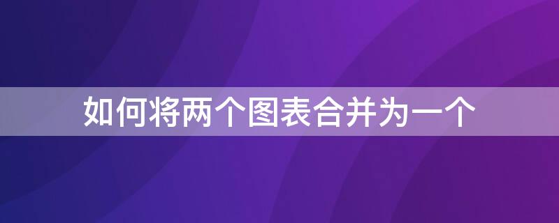 如何将两个图表合并为一个（如何把两张图表合并在一起）