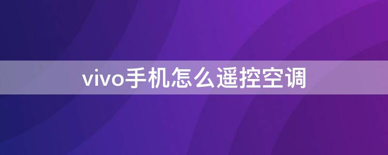 vivo手机怎么遥控空调 vivo手机如何控制空调遥控器