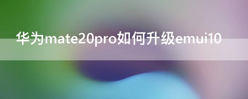 华为mate20pro如何升级emui10（华为mate20pro怎样升级emui10）