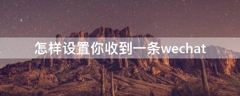 怎样设置你收到一条wechat（怎样设置你收到一条微信）