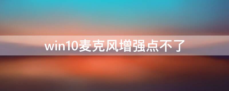 win10麦克风增强点不了（win10麦克风增强调整不了）