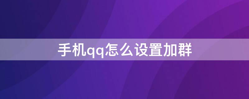 手机qq怎么设置加群（手机qq如何加群聊天）