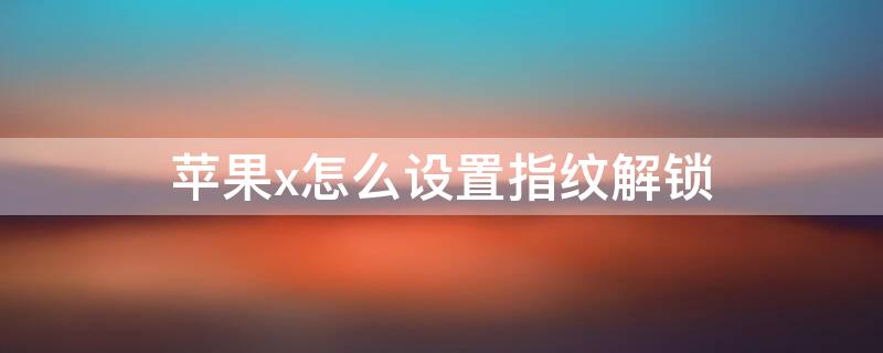 iPhonex怎么设置指纹解锁 苹果x手机怎么设置指纹锁