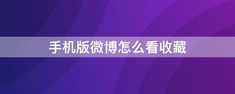 手机版微博怎么看收藏 手机版微博怎么看收藏的内容