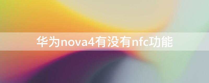 华为nova4有没有nfc功能（华为Nova4有没有nfc）