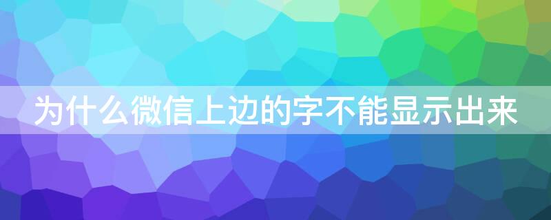 为什么微信上边的字不能显示出来（微信上有的字显示不出来怎么回事儿）