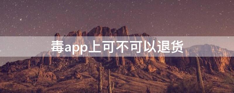 毒app上可不可以退货（毒app可以退款吗）