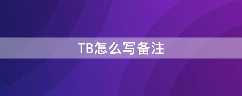 TB怎么写备注（备注tb是什么意思）