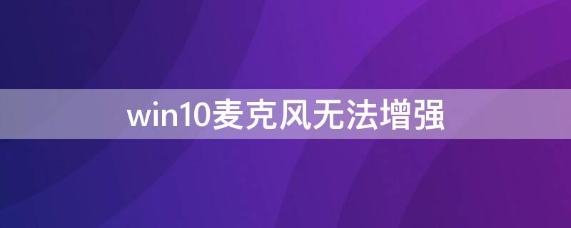 win10麦克风无法增强 win10电脑麦克风没有增强