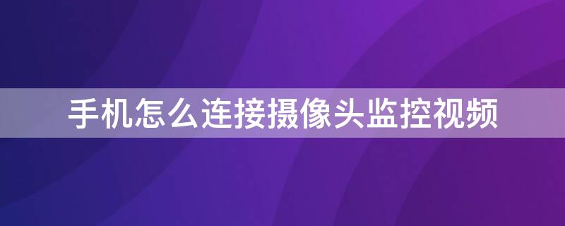 手机怎么连接摄像头监控视频（手机怎么连接摄像头监控视频通话）