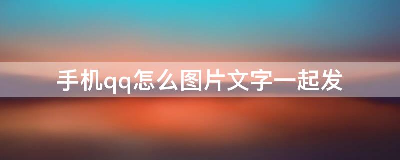 手机qq怎么图片文字一起发（手机qq怎样图片文字一起发）