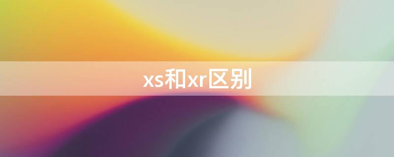 xs和xr区别（iphonex和xs和xr区别）
