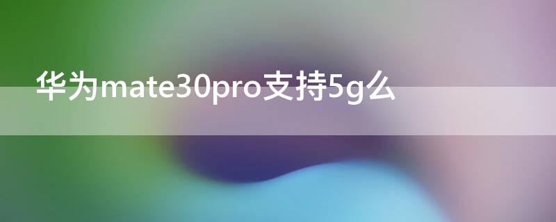 华为mate30pro支持5g么（华为mate30pro是否支持5g）