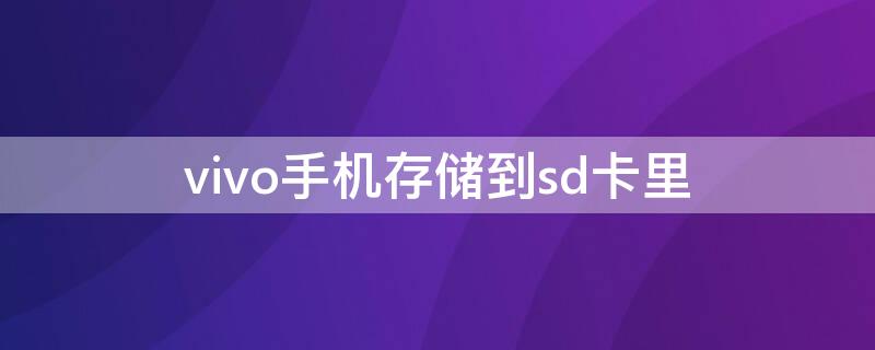 vivo手机存储到sd卡里（vivo手机怎么存储到sd卡里）