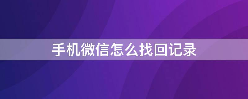 手机微信怎么找回记录（手机微信记录如何找回）