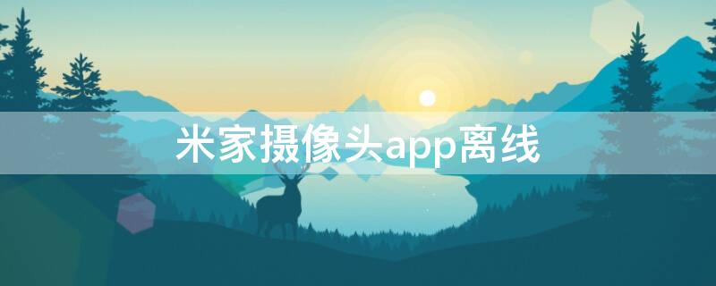 米家摄像头app离线 米家app连接摄像头