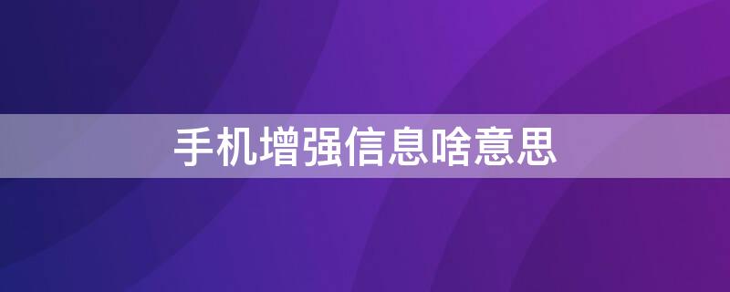 手机增强信息啥意思（手机开启增强信息好吗）